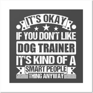 It's Okay If You Don't Like Dog Trainer It's Kind Of A Smart People Thing Anyway Dog Trainer Lover Posters and Art